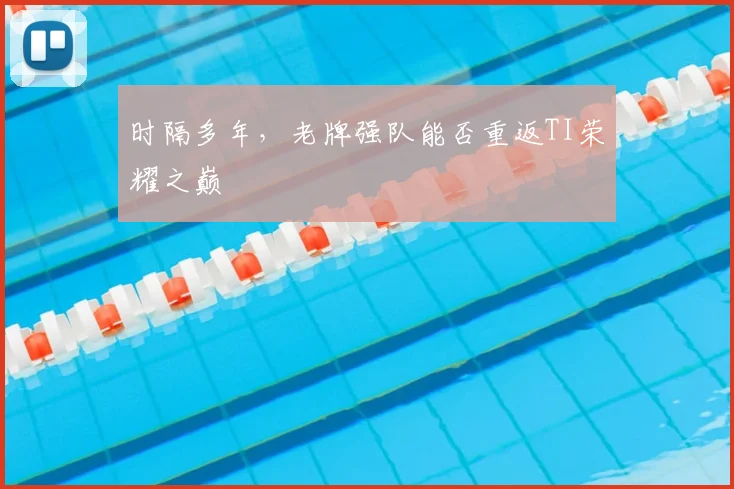 时隔多年，老牌强队能否重返TI荣耀之巅