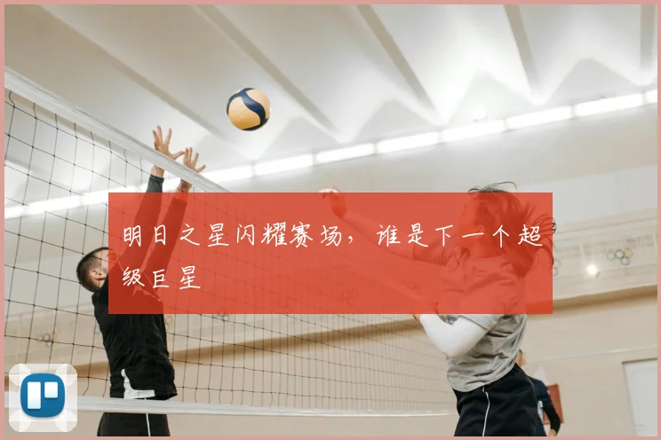 明日之星闪耀赛场，谁是下一个超级巨星